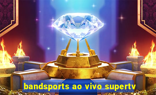 bandsports ao vivo supertv